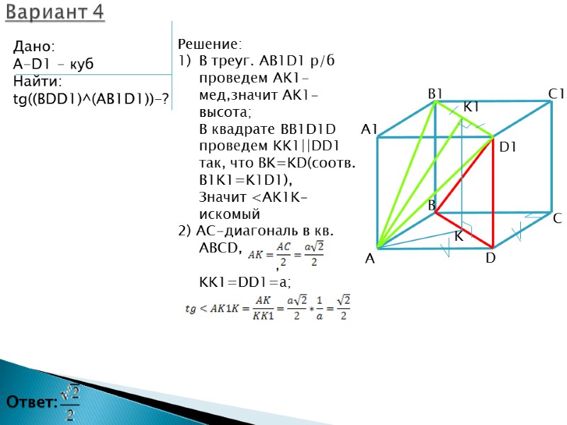 Дано: A-D1 – куб Найти: tg((BDD1)^(AB1D1))-? Вариант 4 B D1 A1 K D A